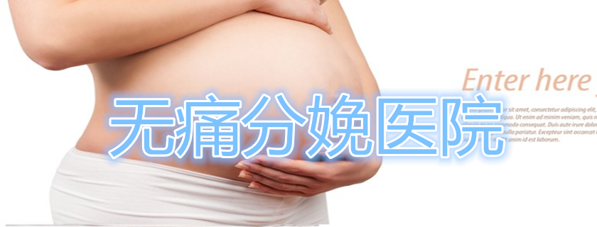 900余家醫院將開展無痛分娩試點情況怎么樣 在哪家醫院可以做無痛分娩