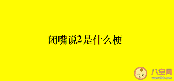 閉嘴說2用喉嚨發(fā)音什么梗什么意思 閉嘴說2梗出處來源是哪里