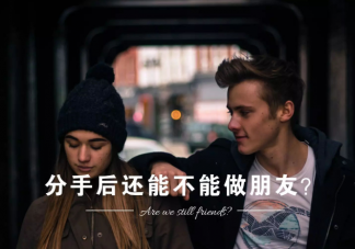 兩個相愛過的人分手之后還能做朋友嗎 適合做朋友的一般有什么特征