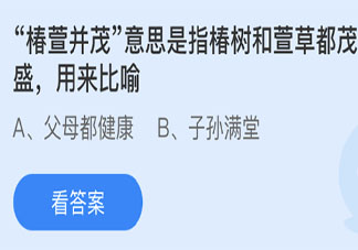 椿萱并茂指椿樹和萱草都茂盛用來比喻 最新螞蟻莊園3月19日答案