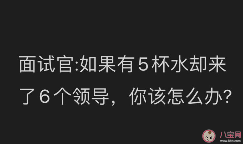 如果有5杯水卻來了6個領導你該怎么辦 怎么回答比較好