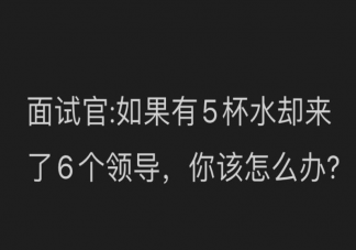 如果有5杯水卻來了6個領導你該怎么辦 怎么回答比較好