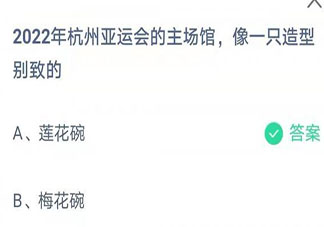 2022?杭州亞運會的主場館像一只什么 螞蟻莊園8月7日答案