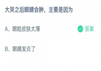 大哭之后眼睛會腫主要是因?yàn)槭裁?螞蟻莊園11月10日答案