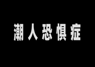 潮人恐懼癥是什么意思 潮人恐懼癥有哪些癥狀表現