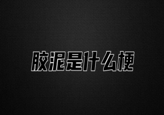 膠泥是什么梗 膠泥是什么意思