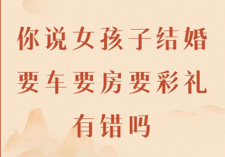 結婚要車要房要彩禮有錯嗎 為什么結婚不要彩禮不容易被珍惜